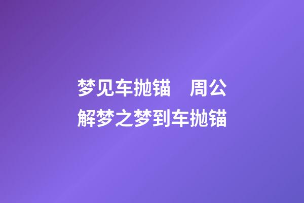 梦见车抛锚　周公解梦之梦到车抛锚